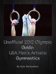 Title: Unofficial 2012 Olympic Guides: USA Men's Artistic Gymnastics, Author: Kyle Richardson