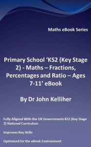 Title: Primary School 'KS2 (Key Stage 2) - Maths - Fractions, Percentages and Ratio - Ages 7-11' eBook, Author: Dr John Kelliher