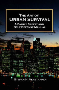 Title: The Art of Urban Survival: A Family Safety and Self Defense Manual, Author: Stefan Verstappen