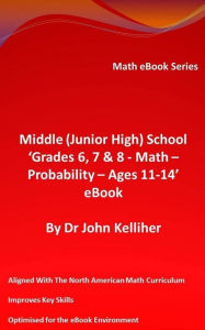 Title: Middle (Junior High) School 'Grades 6, 7 & 8 - Math - Probability - Ages 11-14' eBook, Author: Dr John Kelliher