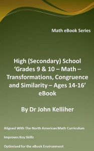 Title: High (Secondary) School 'Grades 9 & 10 - Math - Transformations, Congruence and Similarity - Ages 14-16' eBook, Author: Dr John Kelliher