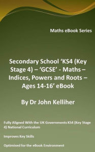 Title: Secondary School 'KS4 (Key Stage 4) - 'GCSE' - Maths - Indices, Powers and Roots - Ages 14-16' eBook, Author: Dr John Kelliher