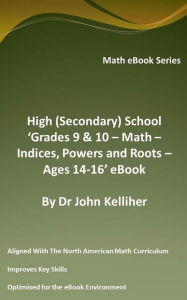 Title: High (Secondary) School 'Grades 9 & 10 - Math - Indices, Powers and Roots - Ages 14-16' eBook, Author: Dr John Kelliher