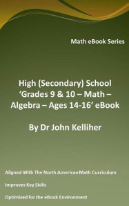 Title: High (Secondary) School 'Grades 9 & 10 - Math - Algebra- Ages 14-16' eBook, Author: Dr John Kelliher