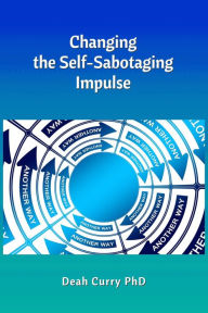 Title: Changing the Self-Sabotaging Impulse, Author: Deah Curry PhD