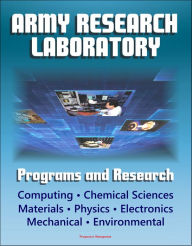 Title: Army Research Laboratory (ARL) Programs and Research: Computing, Chemical Sciences, Life Sciences, Materials, Mathematics, Physics, Electronics, Mechanical Science, Environmental Sciences, Author: Progressive Management