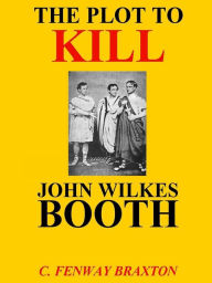 Title: the Plot to Kill John Wilkes Booth, Author: C. Fenway Braxton