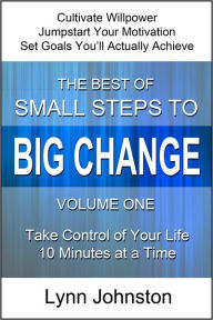 Title: Cultivate Willpower and Jumpstart Motivation: Take Control of Your Life 10 Minutes at a Time (The Best of Small Steps to Big Change, volume 1), Author: Lynn Johnston