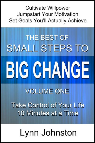 Cultivate Willpower and Jumpstart Motivation: Take Control of Your Life 10 Minutes at a Time (The Best of Small Steps to Big Change, volume 1)