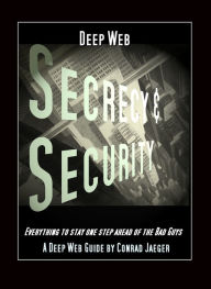 Title: Deep Web Secrecy and Security: an inter-active guide to the Deep Web and beyond, Author: Conrad Jaeger