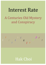 Title: Interest Rate: A Centuries Old Mystery and Conspiracy, Author: Hak Choi