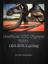 Title: Unofficial 2012 Olympic Guides: USA BMX Cycling, Author: Kyle Richardson