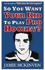 Title: So You Want Your Kid to Play Pro Hockey?, Author: Jamie McKinven