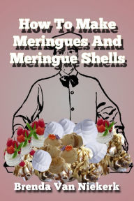 Title: How To Make Meringues And Meringue Shells, Author: Brenda Van Niekerk