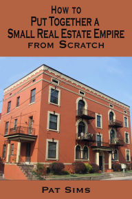 Title: How to Put Together a Small Real Estate Empire from Scratch, Author: Pat Sims