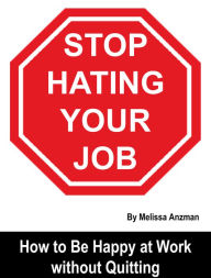 Title: Stop Hating Your Job: How to Be Happy at Work without Quitting, Author: Melissa Anzman
