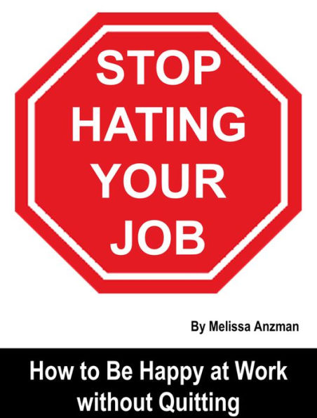 Stop Hating Your Job: How to Be Happy at Work without Quitting