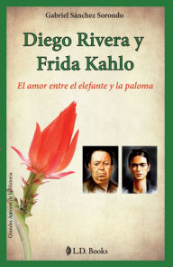 Title: Diego Rivera y Frida Kahlo. El amor entre el elefante y la paloma, Author: Gabriel Sanchez