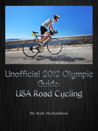 Title: Unofficial 2012 Olympic Guides: USA Road Cycling, Author: Kyle Richardson