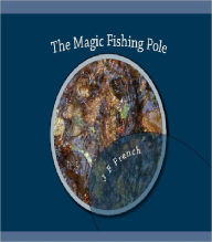 Title: The Magic Fishing Pole, Author: J. F. French VII