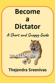 Title: Become a Dictator: A Short and Snappy Guide, Author: Thejendra B.S