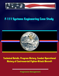 Title: F-111 Systems Engineering Case Study: Technical Details, Program History, Combat Operational History of Controversial Fighter-Attack Aircraft, Author: Progressive Management