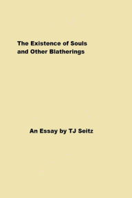 Title: The Existence of Souls and Other Blatherings, Author: TJ Seitz