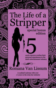 Title: The Life of a Stripper: Special Bonus Edition. 5 Exotic Dancers Confess Their Personal Experiences in the Adult Entertainment Industry, Author: Romana Van Lissum