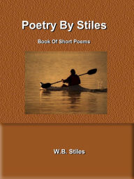 Title: Poetry By Stiles Book of Short Poems, Author: W.B. Stiles