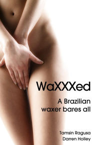 Title: WaXXXed A Brazilian waxer bares all, Author: Tamsin Ragusa