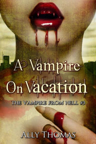 Title: A Vampire on Vacation - The Vampire from Hell (Part 3), Author: Ally Thomas