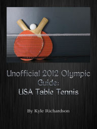 Title: Unofficial 2012 Olympic Guides: USA Table Tennis, Author: Kyle Richardson