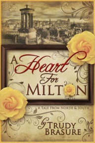 Title: A Heart for Milton: A Tale from North and South, Author: Trudy Brasure
