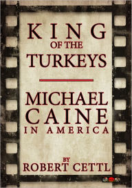 Title: King of the Turkeys: Michael Caine in America, Author: Robert Cettl