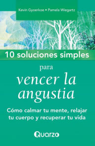 Title: 10 Soluciones simples para vencer la angustia. Como calmar tu mente, relajar tu cuerpo y recuperar tu vida, Author: Kevin Gyoerkoe