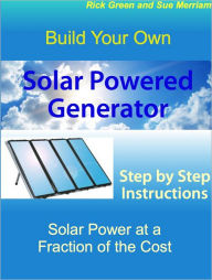 Title: Build Your Own Solar Powered Generator: Step by Step Instructions for Solar Power at a Fraction of the Cost, Author: Sue Merriam