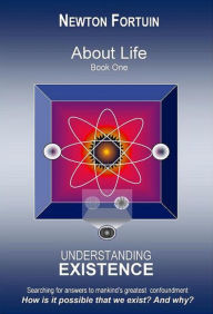 Title: About Life Book I: Understanding Existence, Author: Newton Fortuin