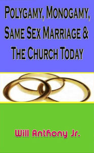 Title: Polygamy, Monogamy, Same Sex Marriage & The Church Today, Author: Will Anthony Jr