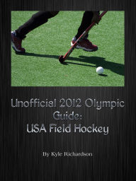 Title: Unofficial 2012 Olympic Guides: USA Field Hockey, Author: Kyle Richardson