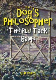 Title: The Dog's Philosopher: The Blu Tack Game, Author: GW Pearcy