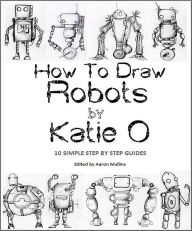 Title: How to Draw Robots by Katie O, Author: Katie O