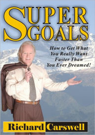 Title: SUPERGOALS: How to Get What You Really Want Faster Than You Ever Imagined, Author: Richard Carswell