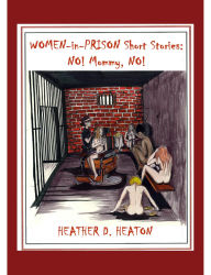 Title: Women-in-Prison Short Stories: No! Mommy, No!, Author: Heather Heaton