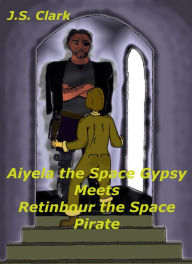 Title: Aiyela the Space Gypsy Meets Retinbour the Space Pirate, Author: J.S. Clark