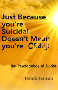 Title: Just Because You're Suicidal Doesn't Mean You're Crazy: The Psychobiology of Suicide, Author: Randi Jensen