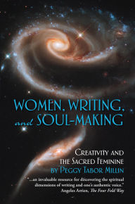 Title: Women, Writing, and Soul-Making: Creativity and the Sacred Feminine, Author: Peggy Tabor Millin