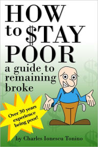 Title: How to Stay Poor: a guide to remaining broke, Author: Charles Ionescu Tonino