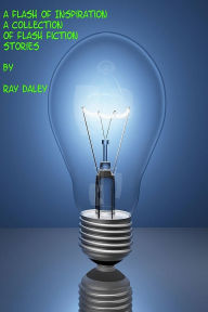 Title: A Flash Of Inspiration; A Collection Of Flash Fiction Stories, Author: Ray Daley