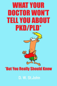 Title: What Your Doctor Won't Tell You About Polycystic Kidney Disease (PKD)-But You Really Should Know, Author: D. W. St.John