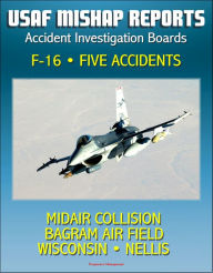 Title: U.S. Air Force Aerospace Mishap Reports: Accident Investigation Boards for the F-16 Fighting Falcon Fighter - Midair Collision in 2009, Bagram Air Field, Afghanistan 2010, Wisconsin and Nellis 2011, Author: Progressive Management